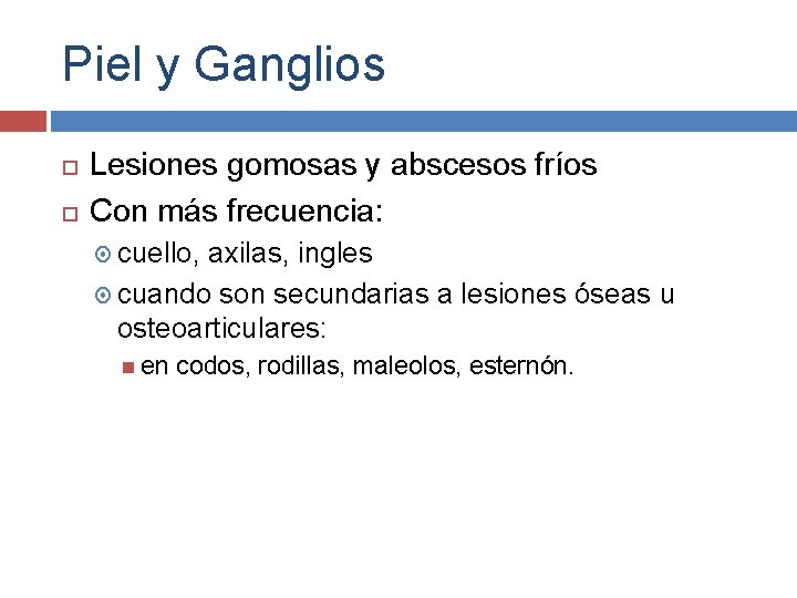 Piel y Ganglios Lesiones gomosas y abscesos fríos Con más frecuencia: cuello, axilas, ingles