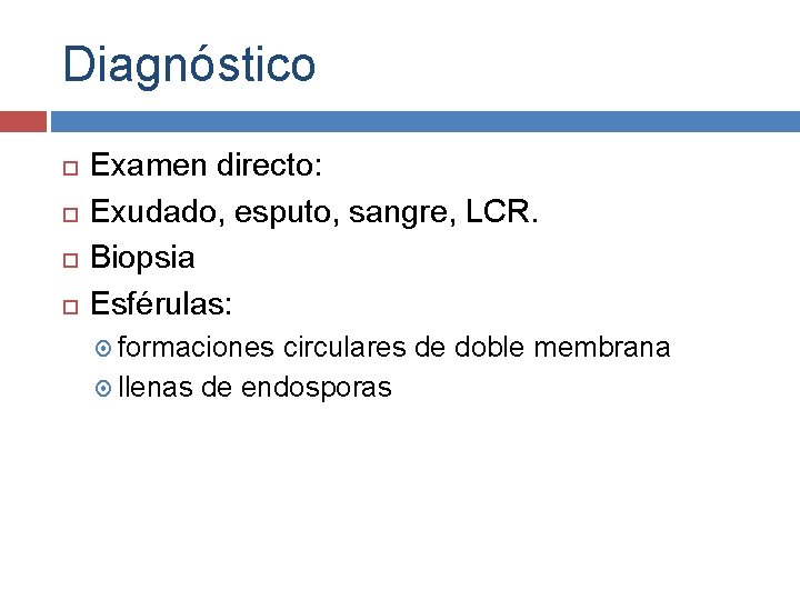 Diagnóstico Examen directo: Exudado, esputo, sangre, LCR. Biopsia Esférulas: formaciones circulares de doble membrana