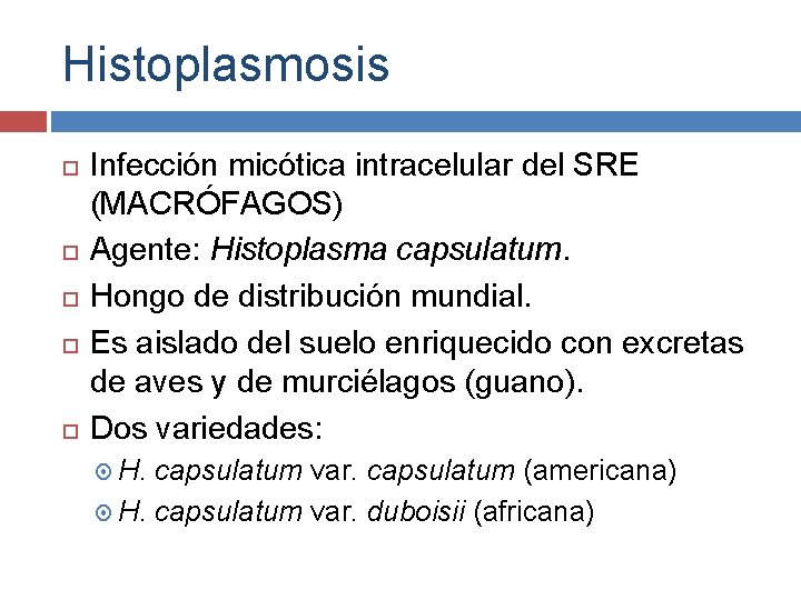 Histoplasmosis Infección micótica intracelular del SRE (MACRÓFAGOS) Agente: Histoplasma capsulatum. Hongo de distribución mundial.