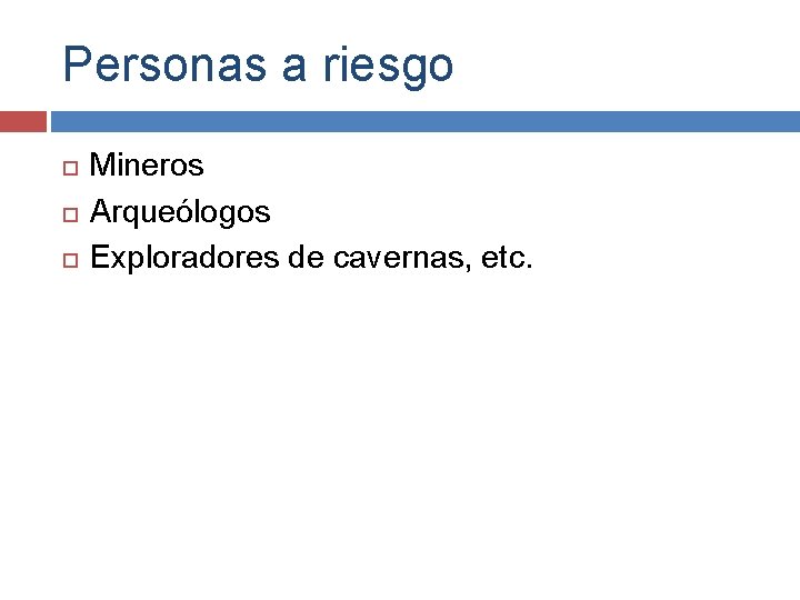 Personas a riesgo Mineros Arqueólogos Exploradores de cavernas, etc. 