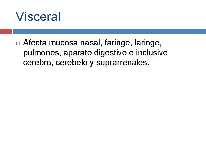 Visceral Afecta mucosa nasal, faringe, laringe, pulmones, aparato digestivo e inclusive cerebro, cerebelo y