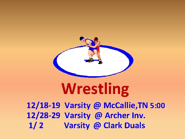  Wrestling 12/18 -19 Varsity @ Mc. Callie, TN 5: 00 12/28 -29 Varsity