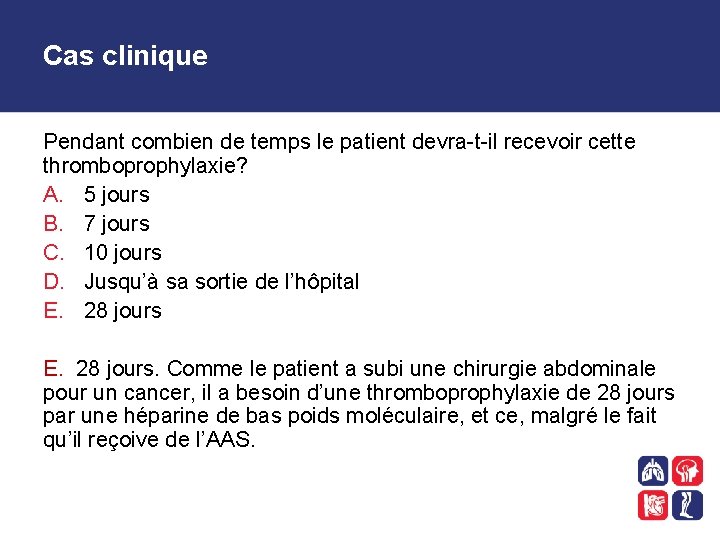 Cas clinique Pendant combien de temps le patient devra-t-il recevoir cette thromboprophylaxie? A. 5