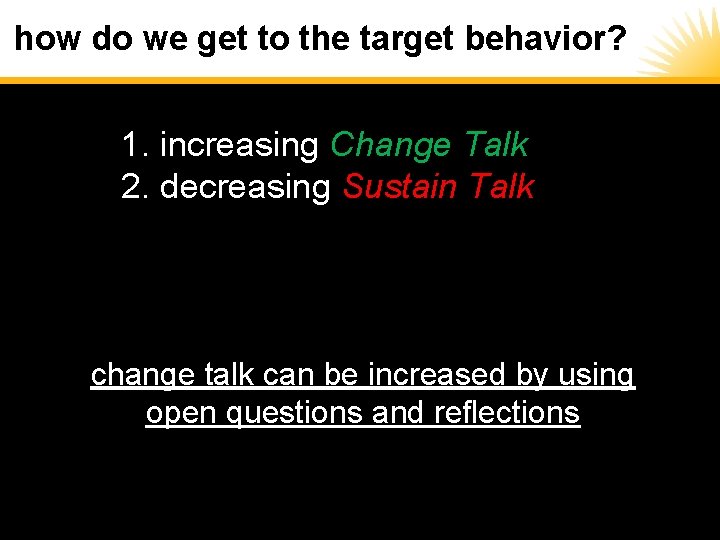how do we get to the target behavior? 1. increasing Change Talk 2. decreasing
