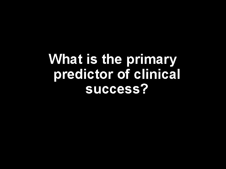 What is the primary predictor of clinical success? 