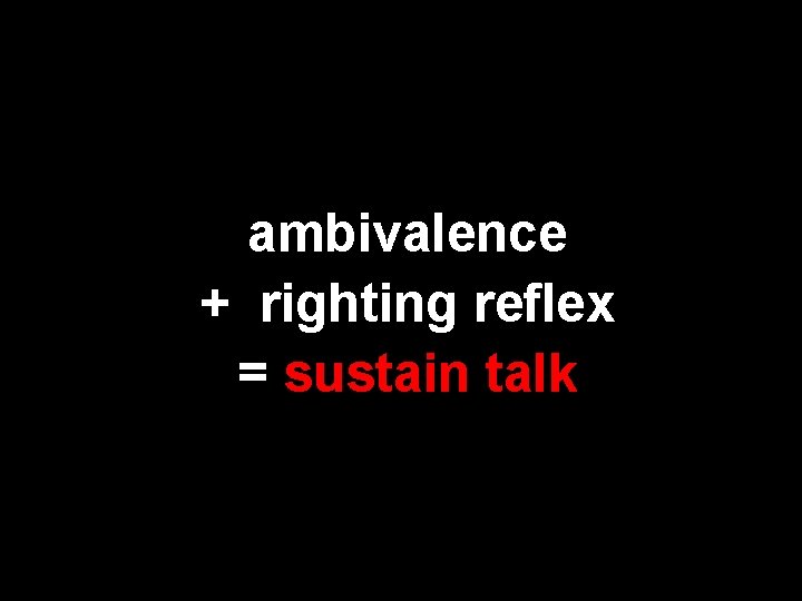 ambivalence + righting reflex = sustain talk 