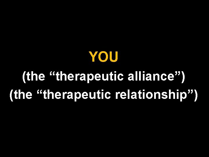 YOU (the “therapeutic alliance”) (the “therapeutic relationship”) 