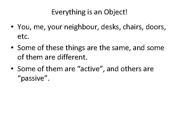 Everything is an Object! • You, me, your neighbour, desks, chairs, doors, etc. •