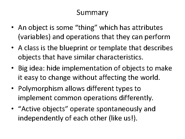 Summary • An object is some “thing” which has attributes (variables) and operations that