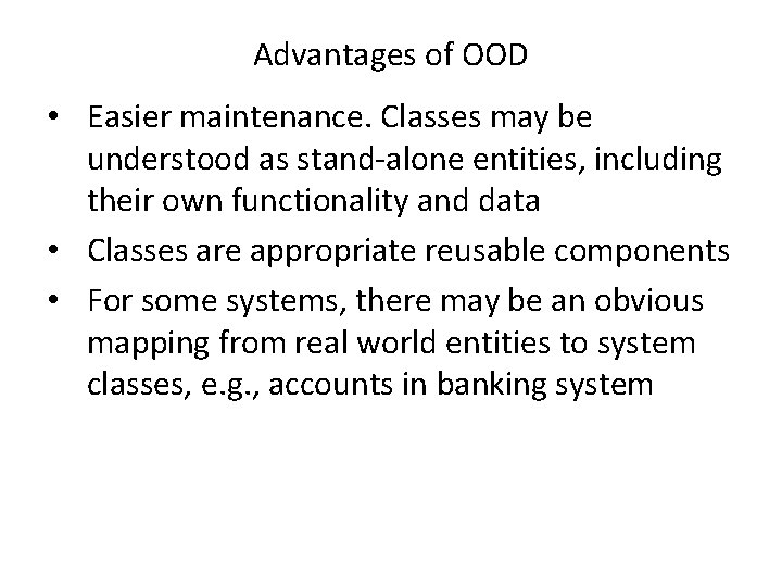 Advantages of OOD • Easier maintenance. Classes may be understood as stand-alone entities, including