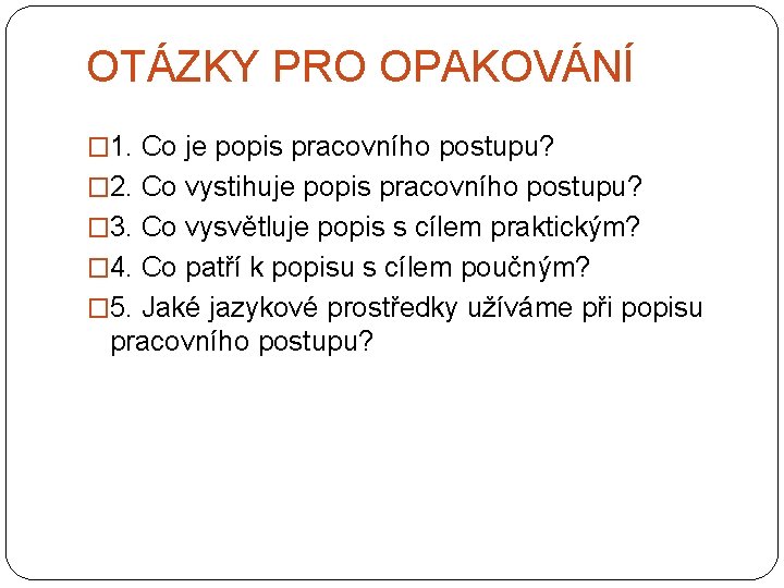 OTÁZKY PRO OPAKOVÁNÍ � 1. Co je popis pracovního postupu? � 2. Co vystihuje