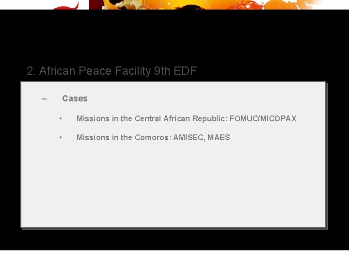 2. African Peace Facility 9 th EDF – Cases • Missions in the Central