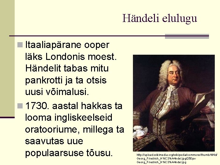 Händeli elulugu n Itaaliapärane ooper läks Londonis moest. Händelit tabas mitu pankrotti ja ta