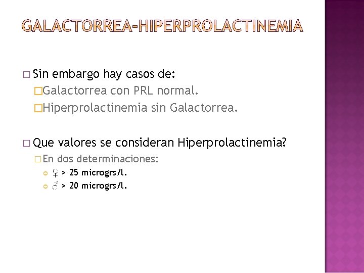 � Sin embargo hay casos de: �Galactorrea con PRL normal. �Hiperprolactinemia sin Galactorrea. �