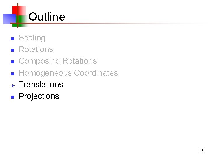 Outline n n Ø n Scaling Rotations Composing Rotations Homogeneous Coordinates Translations Projections 36
