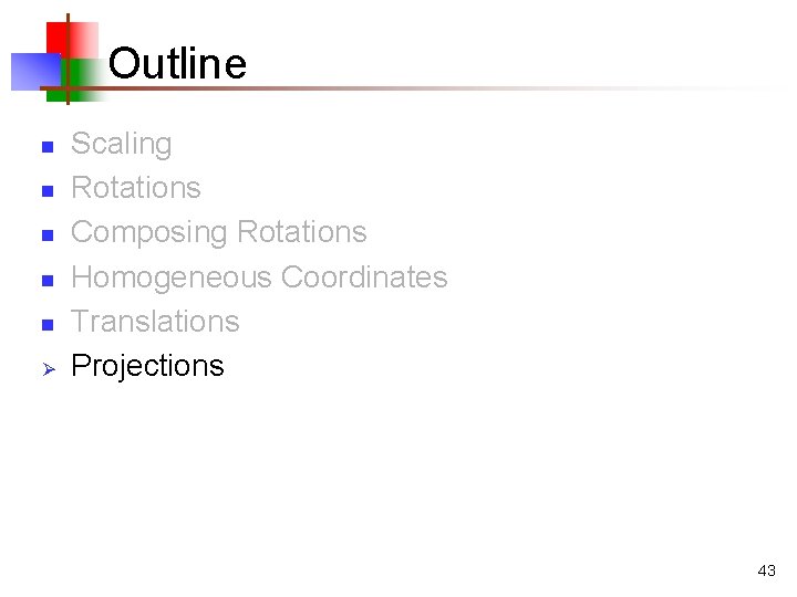 Outline n n n Ø Scaling Rotations Composing Rotations Homogeneous Coordinates Translations Projections 43