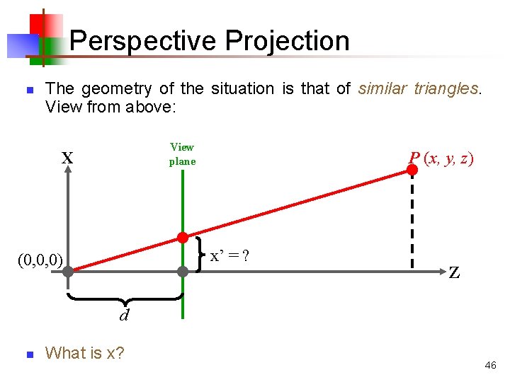 Perspective Projection n The geometry of the situation is that of similar triangles. View