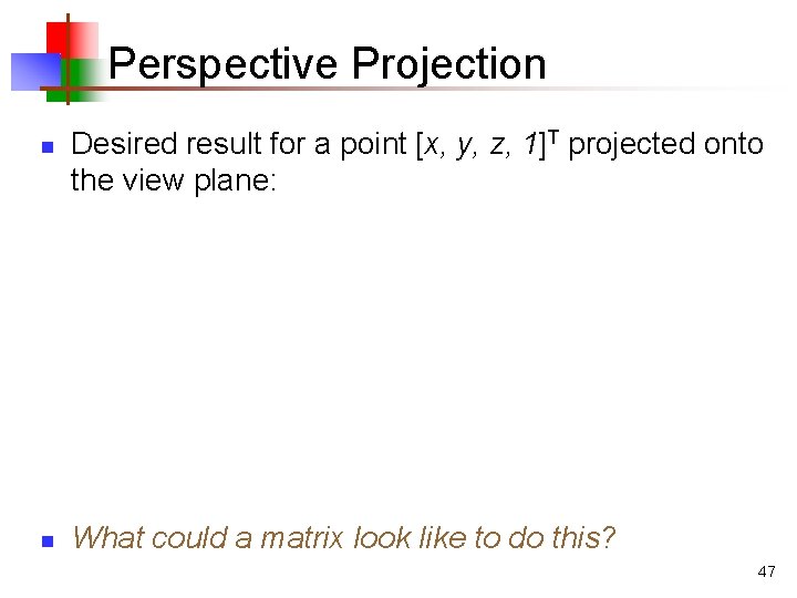 Perspective Projection n n Desired result for a point [x, y, z, 1]T projected