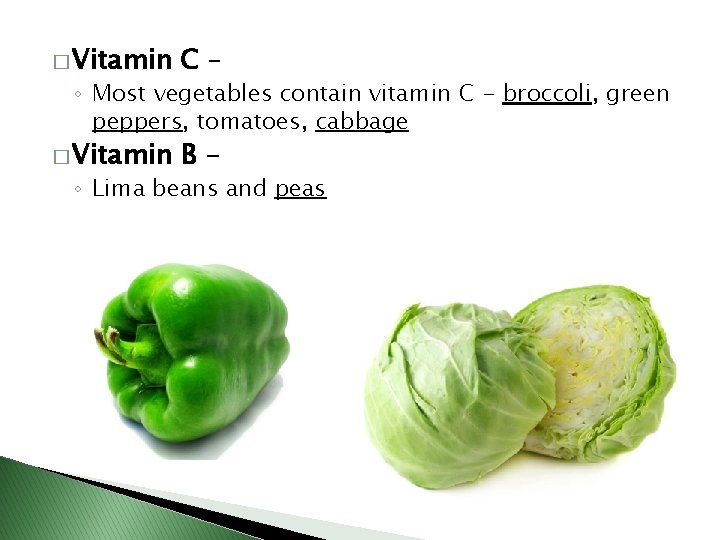 � Vitamin C– � Vitamin B- ◦ Most vegetables contain vitamin C - broccoli,