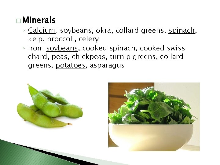 � Minerals ◦ Calcium: soybeans, okra, collard greens, spinach, kelp, broccoli, celery ◦ Iron: