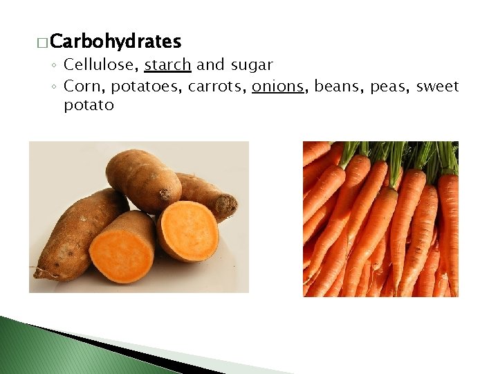 � Carbohydrates ◦ Cellulose, starch and sugar ◦ Corn, potatoes, carrots, onions, beans, peas,