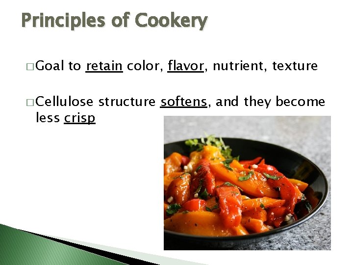 Principles of Cookery � Goal to retain color, flavor, nutrient, texture � Cellulose less