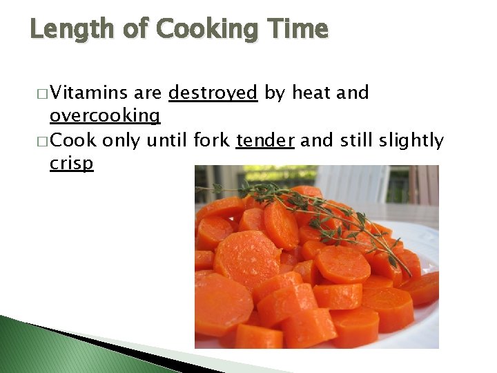 Length of Cooking Time � Vitamins are destroyed by heat and overcooking � Cook