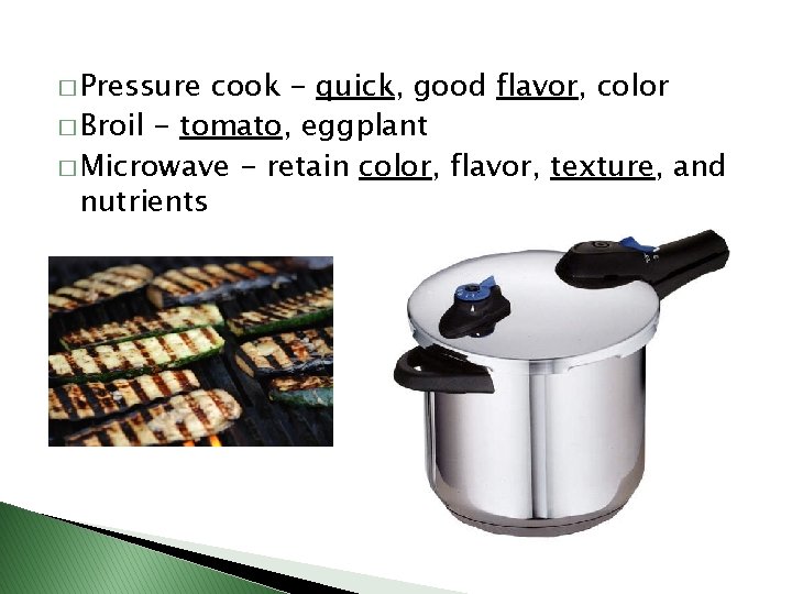 � Pressure cook - quick, good flavor, color � Broil - tomato, eggplant �