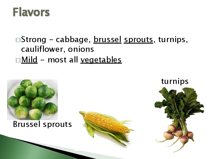 Flavors � Strong - cabbage, brussel sprouts, turnips, cauliflower, onions � Mild - most