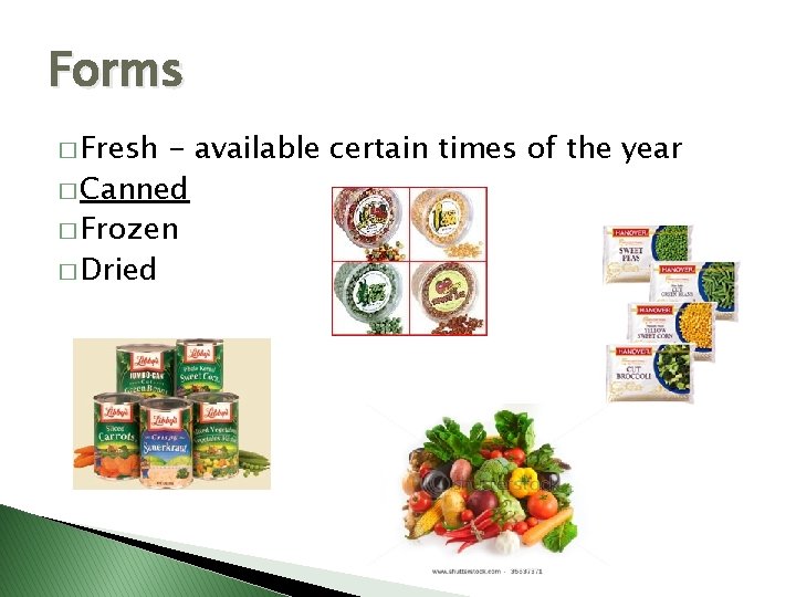 Forms � Fresh - available certain times of the year � Canned � Frozen