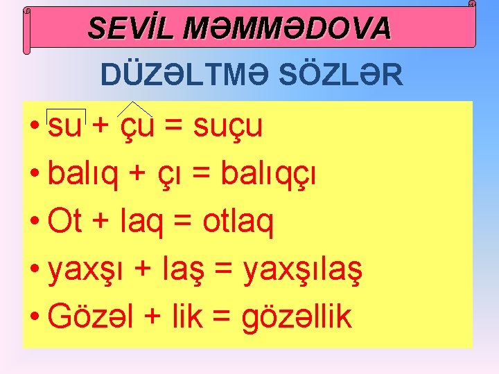 SEVİL MƏMMƏDOVA DÜZƏLTMƏ SÖZLƏR • su + çu = suçu • balıq + çı