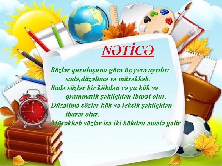 NƏTİCƏ Sözlər quruluşuna görə üç yerə ayrılır: sadə, düzəltmə və mürəkkəb. Sadə sözlər bir