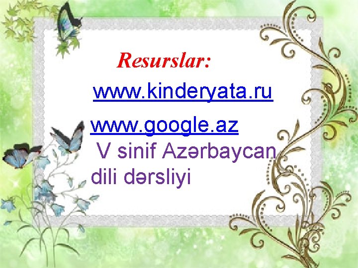 Resurslar: www. kinderyata. ru www. google. az V sinif Azərbaycan dili dərsliyi 