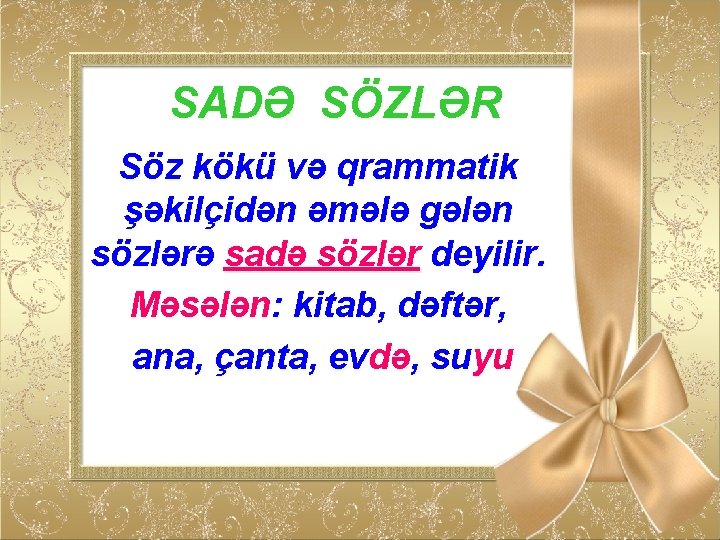 SADƏ SÖZLƏR Söz kökü və qrammatik şəkilçidən əmələ gələn sözlərə sadə sözlər deyilir. Məsələn: