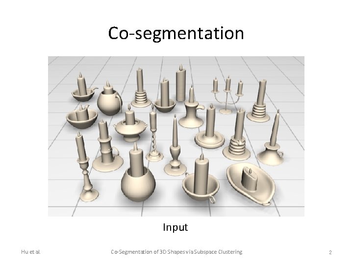 Co-segmentation Input Hu et al. Co-Segmentation of 3 D Shapes via Subspace Clustering 2