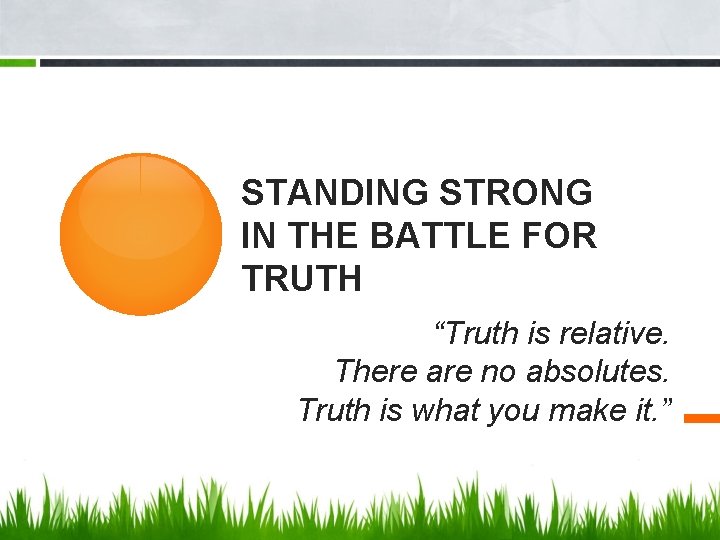 STANDING STRONG IN THE BATTLE FOR TRUTH “Truth is relative. There are no absolutes.