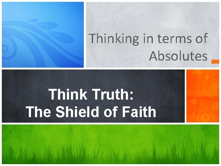 Thinking in terms of Absolutes Think Truth: The Shield of Faith 