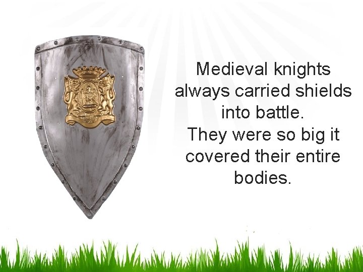 Medieval knights always carried shields into battle. They were so big it covered their