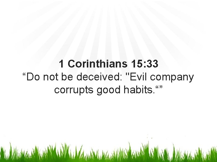 1 Corinthians 15: 33 “Do not be deceived: "Evil company corrupts good habits. “”