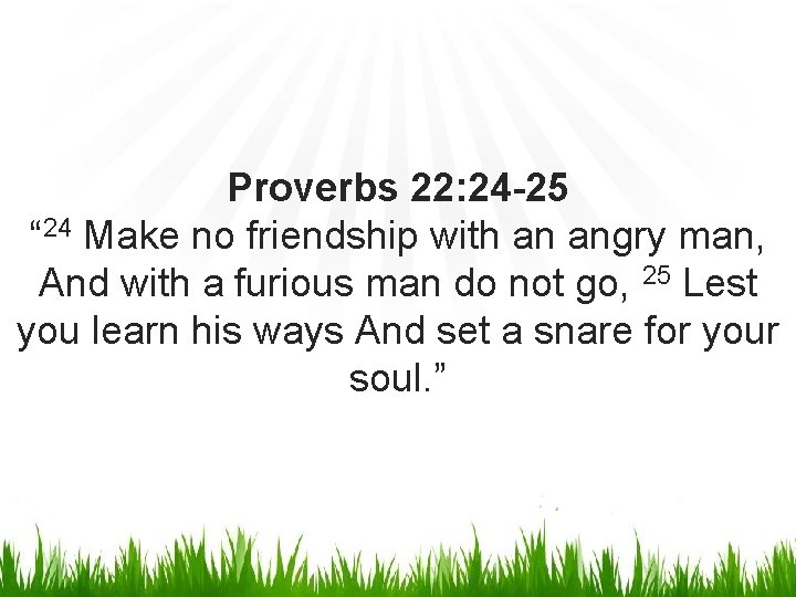 Proverbs 22: 24 -25 “ 24 Make no friendship with an angry man, And