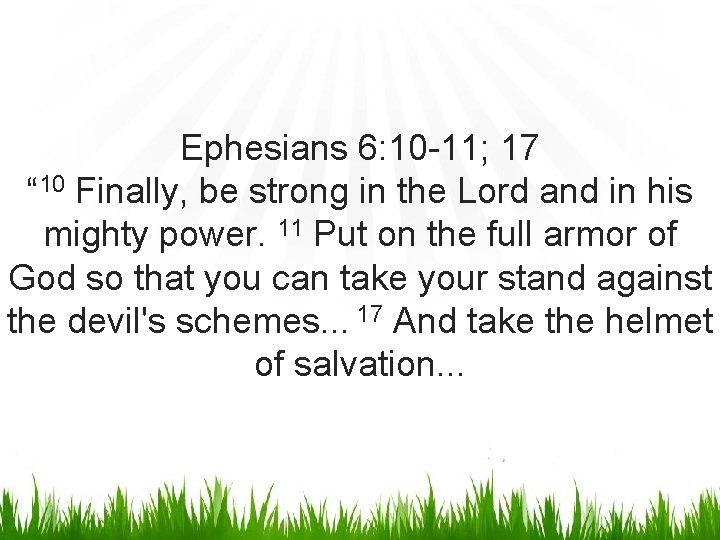 Ephesians 6: 10 -11; 17 “ 10 Finally, be strong in the Lord and