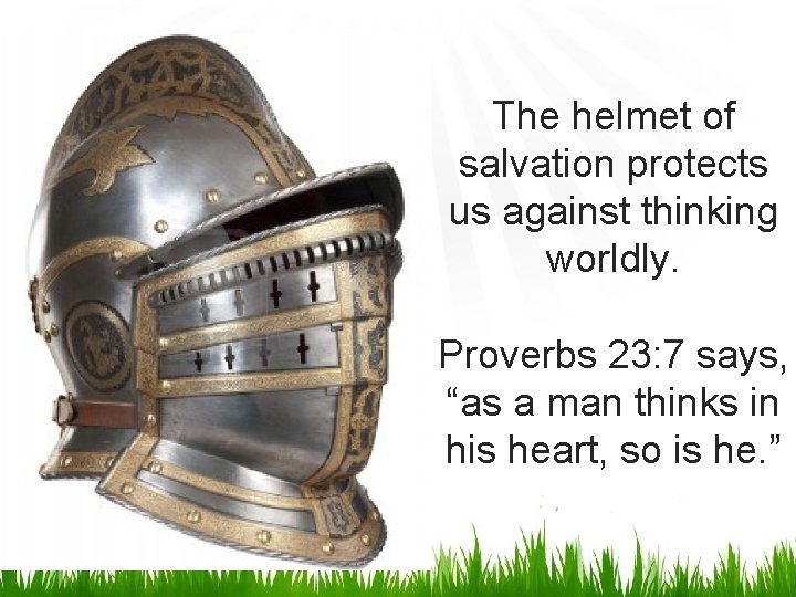 The helmet of salvation protects us against thinking worldly. Proverbs 23: 7 says, “as