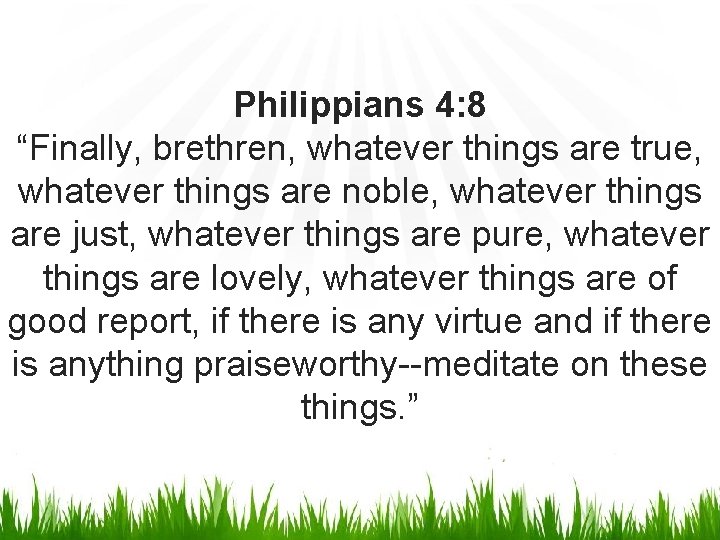 Philippians 4: 8 “Finally, brethren, whatever things are true, whatever things are noble, whatever