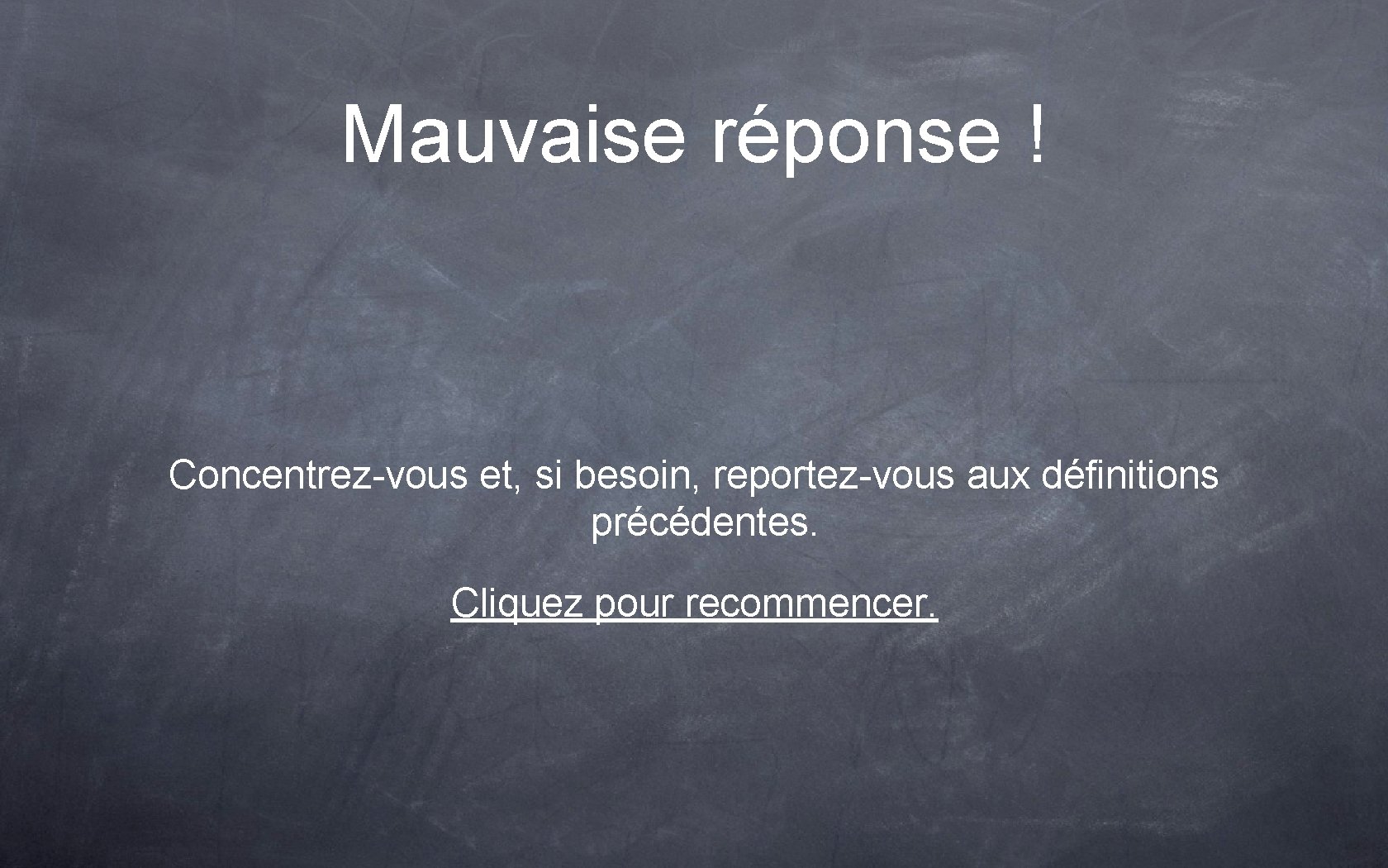Mauvaise réponse ! Concentrez-vous et, si besoin, reportez-vous aux définitions précédentes. Cliquez pour recommencer.