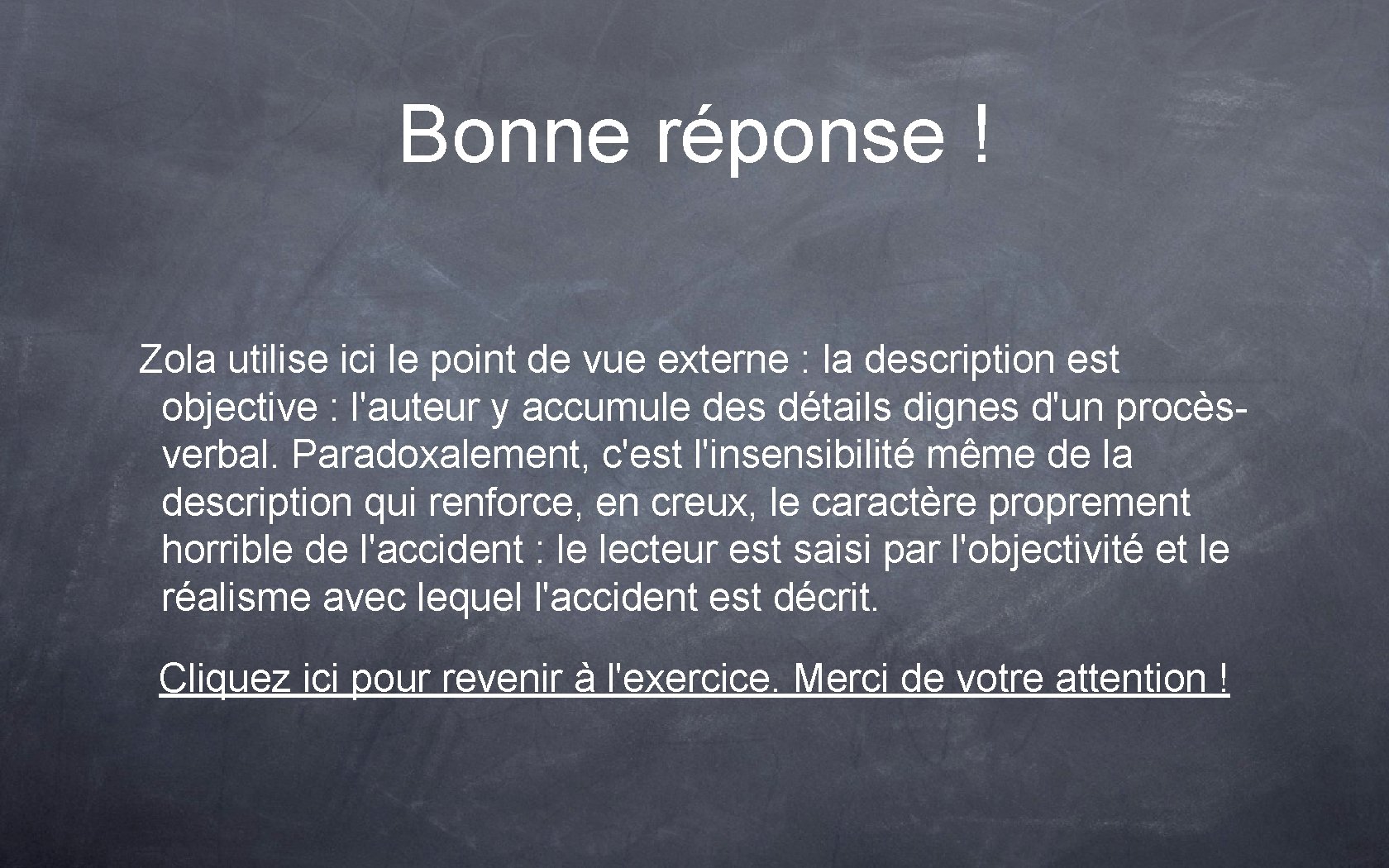 Bonne réponse ! Zola utilise ici le point de vue externe : la description