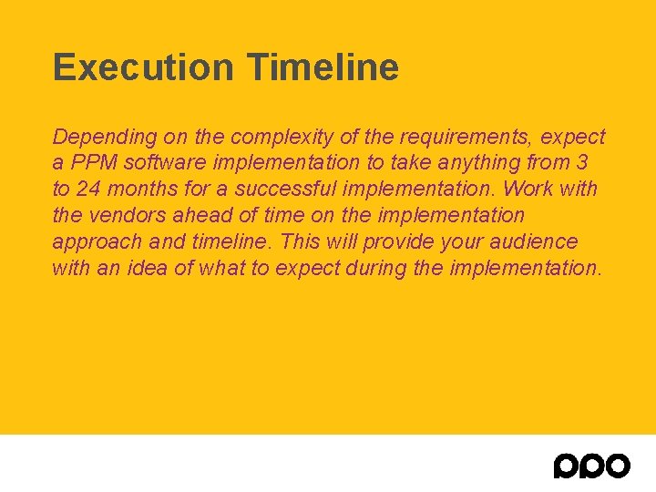 Execution Timeline Depending on the complexity of the requirements, expect a PPM software implementation