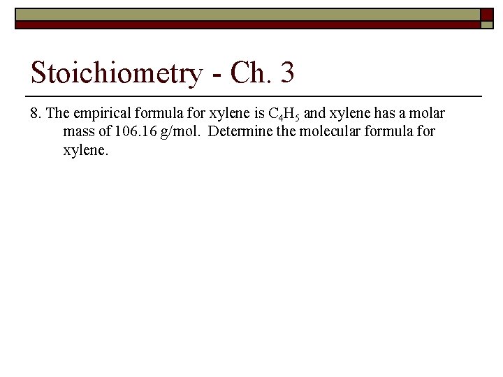 Stoichiometry - Ch. 3 8. The empirical formula for xylene is C 4 H