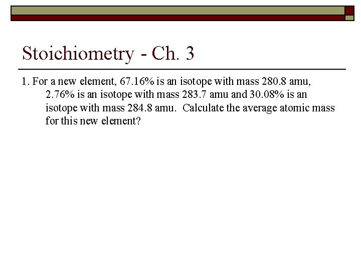 Stoichiometry - Ch. 3 1. For a new element, 67. 16% is an isotope