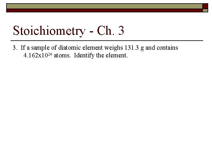Stoichiometry - Ch. 3 3. If a sample of diatomic element weighs 131. 3