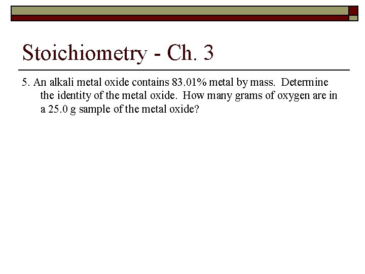 Stoichiometry - Ch. 3 5. An alkali metal oxide contains 83. 01% metal by